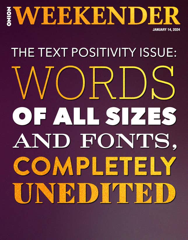 Image for article titled The Text Positivity Issue: Words Of All Sizes And Fonts, Completely Unedited